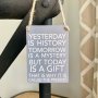  Yesterday is history. Tomorrow is a mystery. Today is a gift Hanging sign